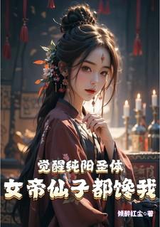 觉醒纯阳圣体女帝仙子都馋我