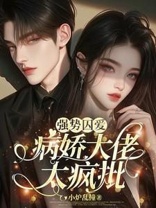 强势囚爱病娇大佬太疯批无删减版